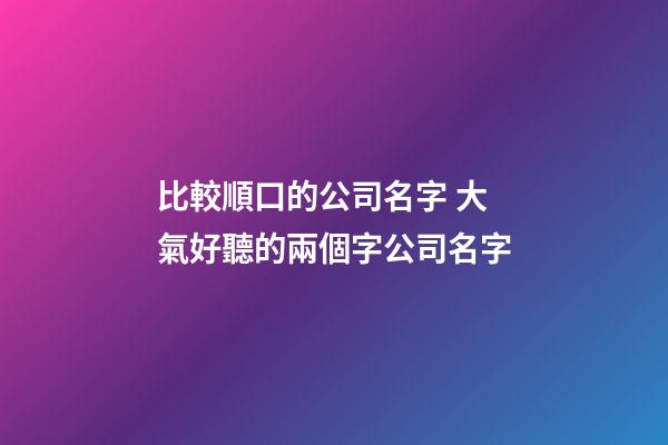 比較順口的公司名字 大氣好聽的兩個字公司名字-第1張-公司起名-玄機派